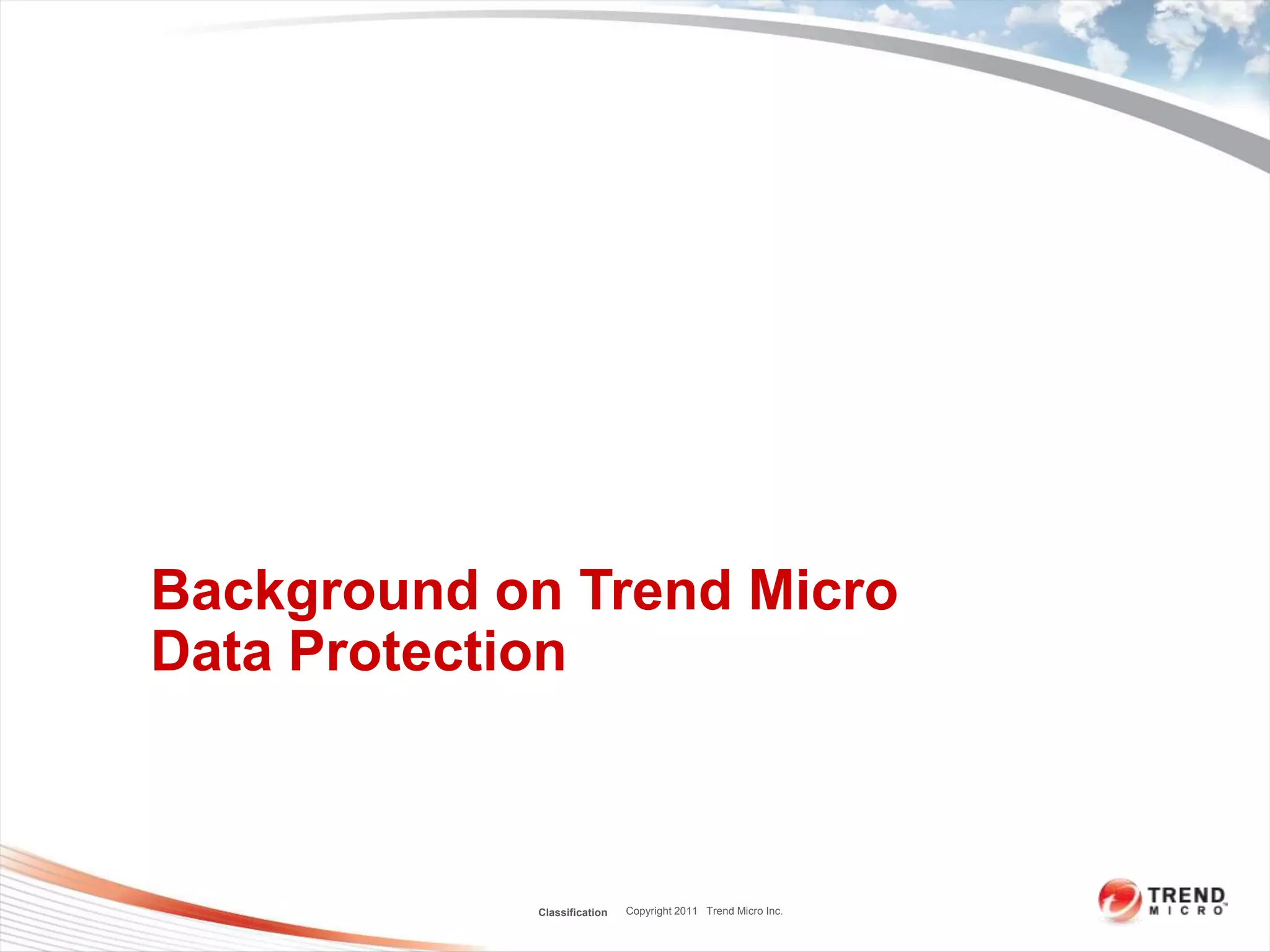 Background on Trend Micro
Data Protection



            Classification   Copyright 2011 Trend Micro Inc.
 