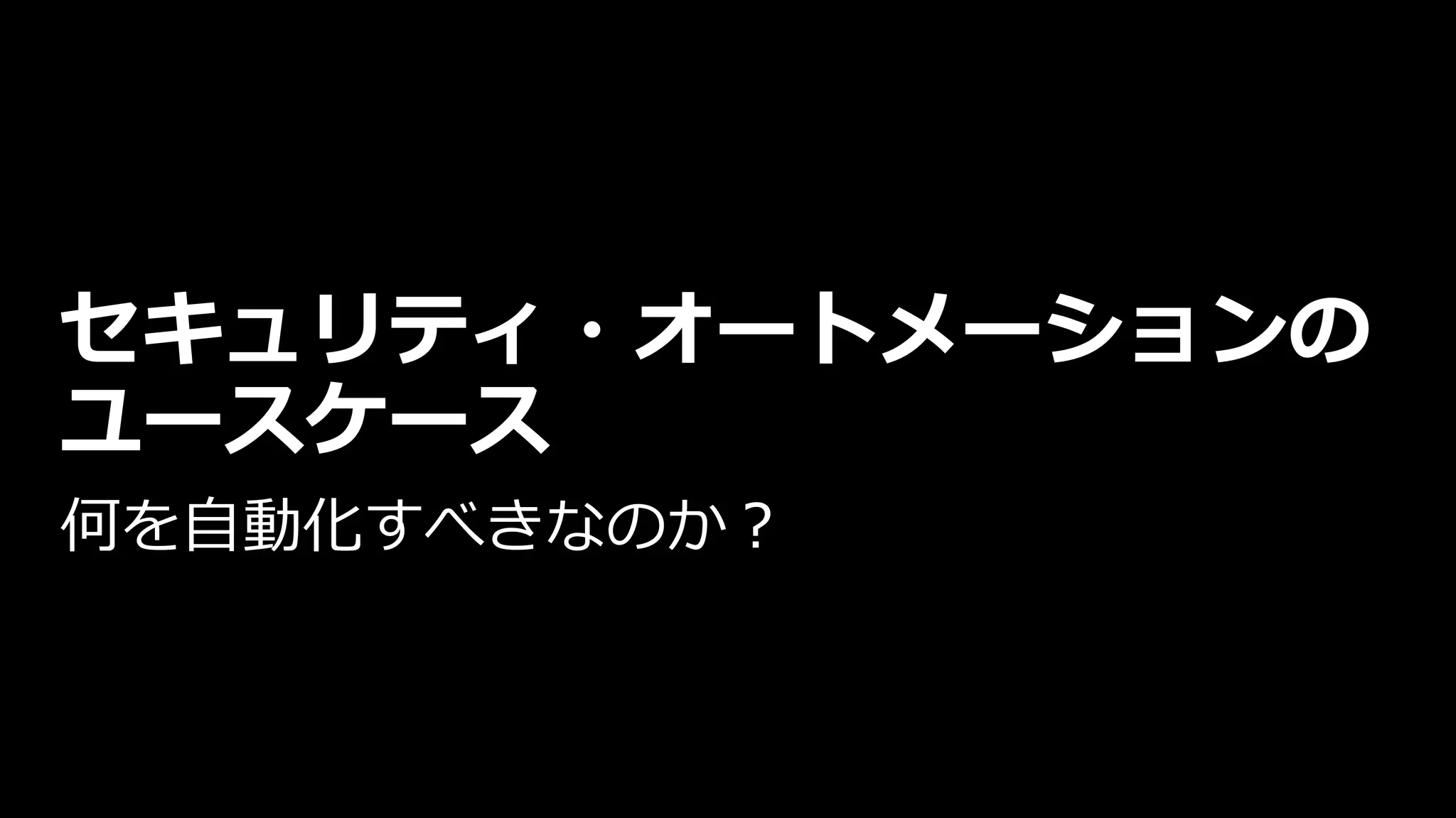 セキュリティ・オートメーションの
ユースケース
何を自動化すべきなのか？
 