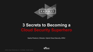 © 2016, Amazon Web Services, Inc. or its Affiliates. All rights reserved.
Sasha Pavlovic | Director, Hybrid Cloud Security, APAC
3 Secrets to Becoming a
Cloud Security Superhero
 