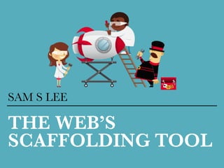 THE WEBS
SCAFFOLDING TOOL
SAM S LEE
 