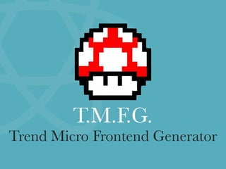 T.M.F.G.
Trend Micro Frontend Generator
 