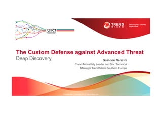 The Custom Defense against Advanced Threat
Deep Discovery
Confidential | Copyright 2012 Trend Micro Inc.
Gastone Nencini
Trend Micro Italy Leader and Snr. Technical
Manager Trend Micro Southern Europe
 