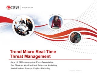 Trend Micro Real-Time
Threat Management
June 13, 2011—launch date; Press Presentation
Dan Glessner, Vice-President, Enterprise Marketing
Kevin Faulkner, Director, Product Marketing
                                                     Copyright 2011 Trend Micro Inc.
 