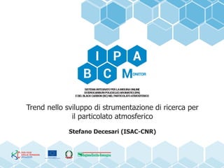 Trend nello sviluppo di strumentazione di ricerca per
il particolato atmosferico
Stefano Decesari (ISAC-CNR)
 