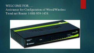 WELCOME FOR…..
Assistance for Configuration of Wired/Wireless
Trend net Router 1-888-959-1458
 