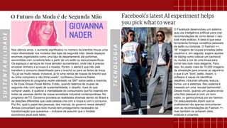 SUSTENTABILIDADE
TECNOLOGIA
O Facebook desenvolveu um sistema
que usa inteligência artificial para criar
recomendações de como deixar o seu
look mais estiloso. A ideia é que essa
ferramenta forneça conselhos pessoais
de estilo ou compras. O Fashion ++,
“lê” imagens de roupas enviadas pelos
usuários e, em seguida, sugere ajustes
de styling como colocar um cachecol
ou mudar a cor de uma blusa para
tornar seu look mais elegante. Para
isso, foi usado mais de 10.000 imagens
de streetstyle para ensinar ao algoritmo
o que é um “bom” estilo. Assim, o
software é capaz de identificar
detalhes, incluindo silhueta, textura,
forma, cor e estampa. Seu sistema é
baseado em uma “escala fashionista”.
Desse modo, quando um usuário envia
uma foto pessoal já com um bom
estilo, vc ganha pontos por ser fashion.
Os pesquisadores dizem que os
avaliadores não apenas concordaram
com as recomendações do Fashion ++,
mas também os acharam úteis,
práticas e viciantes.
Nos últimos anos, o aumento significativo no número de brechós trouxe uma
maior diversidade nos modelos das lojas de segunda mão: desde espaços
enormes organizados como uma loja de departamento até portinhas
escondidas com curadoria feita a partir de um estilo ou época específicos.
Os espaços e serviços de troca também aumentaram, onde não é preciso
envolver dinheiro e a roupa é a moeda. Porém, o alerta é que não vale
transferir o consumo desenfreado para o brechó ou para as feiras de troca.
“Eu já cai muito nessa. Inclusive, já fiz uma venda de roupas de brechó que
eu tinha comprado e não tinha usado”, confessou Giovanna Nader,
apresentadora do programa recém-estreado na GNT sobre estilo e brechós,
o Se Essa Roupa Fosse Minha. Então, quando falamos de roupas de
segunda mão com apelo de sustentabilidade, o desafio, mais do que
comprar usado, é quebrar a mentalidade do consumismo que foi inserido em
todas as pessoas dentro da nossa sociedade industrial contemporânea. No
programa de TV, Giovanna pondera as realidades diversas dentro do Brasil e
as relações diferentes que cada pessoa cria com a roupa e com o consumo.
Por fim, qual o papel das pessoas, das marcas, do governo nesse debate?
Ambas concordam que todo mundo tem protagonismo necessário na
transformação que queremos – inclusive de assumir que o modelo
econômico atual está falido.
 