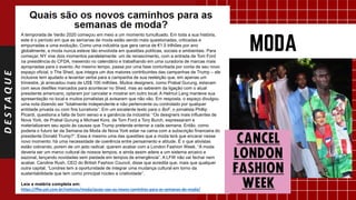 DESTAQUE
A temporada de Verão 2020 começou em meio a um momento tumultuado. Em toda a sua história,
este é o período em que as semanas de moda estão sendo mais questionadas, criticadas e
empurradas a uma evolução. Como uma indústria que gera cerca de €1.5 trilhões por ano
globalmente, a moda nunca esteve tão envolvida em questões políticas, sociais e ambientais. Para
começar, NY vive dois momentos paralelamente: um de renascimento, com a entrada de Tom Ford
na presidência do CFDA, mexendo no calendário e trabalhando em uma curadoria de marcas mais
apropriadas para o evento. Ao mesmo tempo, passa por uma fase conturbada por conta de seu novo
espaço oficial, o The Shed, que integra um dos maiores contribuintes das campanhas de Trump – ele
inclusive tem ajudado a levantar verba para a campanha de sua reeleição que, em apenas um
trimestre, já arrecadou mais de US$ 100 milhões. Muitos designers, como Prabal Gurung, estavam
com seus desfiles marcados para acontecer no Shed, mas ao saberem da ligação com o atual
presidente americano, optaram por cancelar e mostrar em outro local. A Helmut Lang manteve sua
apresentação no local e muitos jornalistas já avisaram que não vão. Em resposta, o espaço divulgou
uma nota dizendo ser “totalmente independente e não pertencente ou controlado por qualquer
entidade privada ou com fins lucrativos”. Em um excelente texto para o BoF, o jornalista Phillip
Picardi, questiona a falta de bom senso e a ganância da indústria: “Os designers mais influentes de
Nova York, de Prabal Gurung a Michael Kors, de Tom Ford a Tory Burch, expressaram e
materializaram seu apoio às causas que Trump pretende enterrar a cada semana. Então, como
poderia o futuro lar da Semana da Moda de Nova York estar na cama com a subscrição financeira do
presidente Donald Trump?”. Essa é mesmo uma das questões que a moda terá que encarar nesse
novo momento: há uma necessidade de coerência entre pensamento e atitude. É o que ativistas
estão cobrando, porem de um jeito radical: querem acabar com a London Fashion Week. “A moda
deveria ser um marco cultural de nossos tempos, e ainda assim adere a um sistema arcaico e
sazonal, lançando novidades sem piedade em tempos de emergência”. A LFW não vai fechar nem
acabar. Caroline Rush, CEO do British Fashion Council, disse que acredita que, mais que qualquer
outra capital, “Londres tem a oportunidade de integrar uma mudança cultural em torno da
sustentabilidade que tem como principal núcleo a criatividade”.
Leia a matéria completa em:
https://ffw.uol.com.br/noticias/moda/quais-sao-os-novos-caminhos-para-as-semanas-de-moda/
 