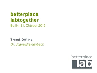betterplace
labtogether
Berlin, 31. Oktober 2013

Trend Offline
Dr. Joana Breidenbach

 