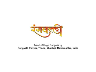Trend of Huge Rangolis by 
Rangvalli Parivar, Thane, Mumbai, Maharashtra, India 
 