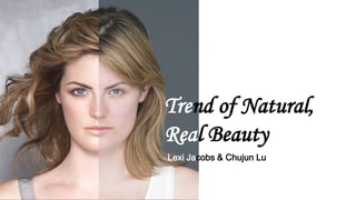 Trend of Natural,
Real Beauty
Lexi Jacobs & Chujun Lu
 