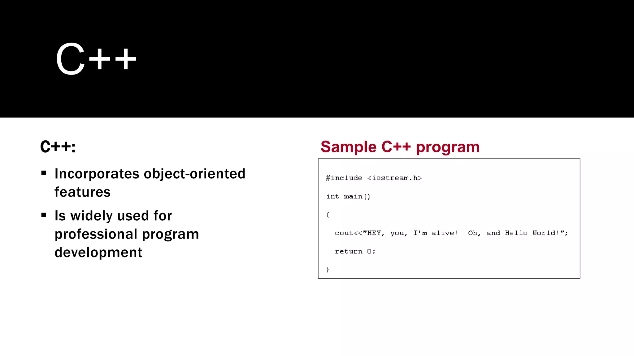 C++
C++:
 Incorporates object-oriented
features
 Is widely used for
professional program
development
Sample C++ program
 