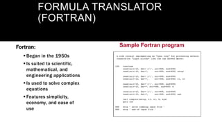Sample Fortran program
FORMULA TRANSLATOR
(FORTRAN)
Fortran:
 Began in the 1950s
 Is suited to scientific,
mathematical, and
engineering applications
 Is used to solve complex
equations
 Features simplicity,
economy, and ease of
use
 