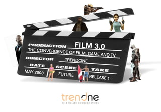 F 3.0
               FILMILM 3.0
 THE CONVERGEN
              CE OCONVERGENCE OF FILM, GAME AND TV
               THE F FILM, GAM
                              E AND TV
                TRENDONE

MAY 2008
             FUTURE
                         RELEASE 1
 