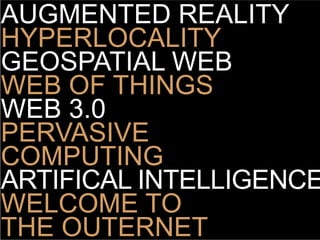 AUGMENTED REALITY
HYPERLOCALITY
GEOSPATIAL WEB
WEB OF THINGS
WEB 3.0
PERVASIVE
COMPUTING
ARTIFICAL INTELLIGENCE
WELCOME TO
THE OUTERNET
 