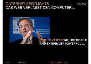 OUTERNET SPOTLIGHTS
DAS WEB VERLÄSST DEN COMPUTER…




               „THE NEXT WEB WILL BE MOBILE
               AND EXTREMLEY POWERFUL …“




USA   GOOGLE        ERIC SCHMIDT, CEO
 