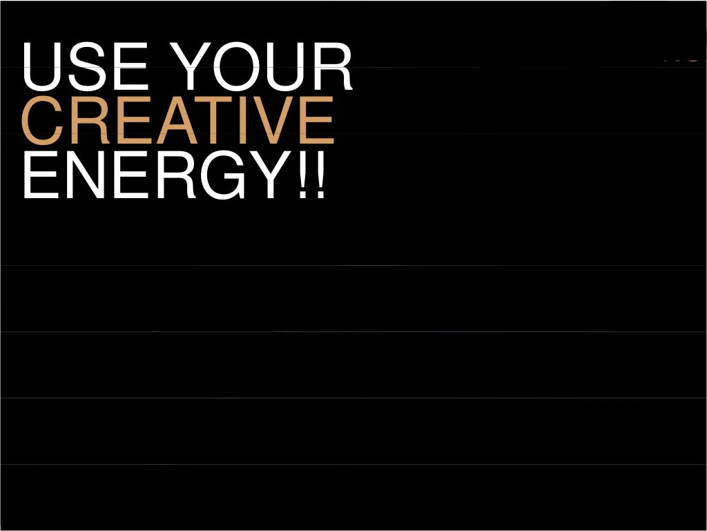 USE YOUR CREATIVE ENERGY!!
