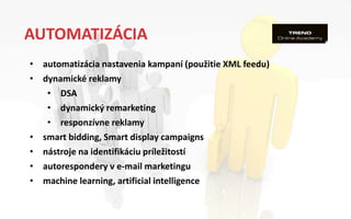 AUTOMATIZÁCIA
• automatizácia nastavenia kampaní (použitie XML feedu)
• dynamické reklamy
• DSA
• dynamický remarketing
• ...