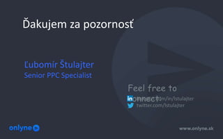 Ďakujem za pozornosť
Ľubomír Štulajter
Senior PPC Specialist
Feel free to
connect:linkedin.com/in/lstulajter
twitter.com/l...