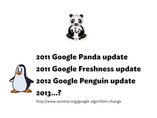 2011 Google Panda update
2011 Google Freshness update
2012 Google Penguin update
2013...?
http://www.seomoz.org/google-algorithm-change
 