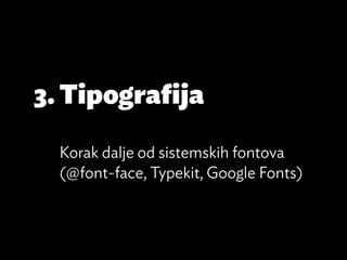 3.	Tipografija

  Korak dalje od sistemskih fontova
  (@font-face, Typekit, Google Fonts)
 