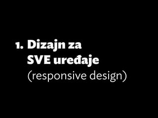 1.	Dizajn za
   SVE uređaje
   (responsive design)
 