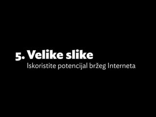 5.	Velike slike
  Iskoristite potencijal bržeg Interneta
 