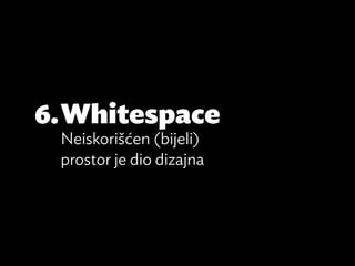 6.	Whitespace
 Neiskorišćen (bijeli)
 prostor je dio dizajna
 