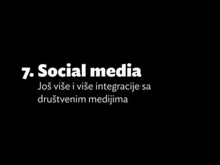 7.	Social media
  Još više i više integracije sa
  društvenim medijima
 