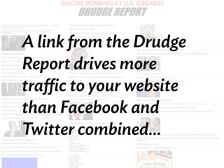 A link from the Drudge
Report drives more
traffic to your website
than Facebook and
Twitter combined...
 