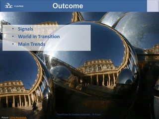 Outcome


          • Signals
          • World in Transition
          • Main Trends




                             TrendPulse for Creative Industries   © Finpro
Picture: Céline Mackowiak
 