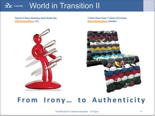 World in Transition II
The Ex 5-Piece Stainless-Steel Knife Set,                               T-Shirt Chair from T-shirts of Friends.
CSB Commodities, U.S.                                                   Maria Westerberg, Sweden




  From Irony… to Authenticity
                                       TrendPulse for Creative Industries   © Finpro                              14
 