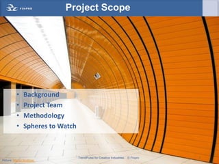 Project Scope




           •    Background
           •    Project Team
           •    Methodology
           •    Spheres to Watch



                                   TrendPulse for Creative Industries   © Finpro   3
Picture: Martin Strattner
 