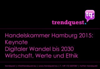 1trendquest | info@trendquest.eu | www.trendquest.eu | T. +49 172 5207087 | twitter: trendquest
http://media.chevrolet.com/media/us/en/chevrolet/news.detail.html/content/Pages/news/us/en/2015/jun/0622-cruze-emoji.html
Handelskammer Hamburg 2015:
Keynote
Digitaler Wandel bis 2030
Wirtschaft, Werte und Ethik
 