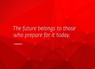 The future belongs to those
who prepare for it today.
— Malcolm X
 