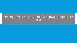 TREND REPORT: OPEN EDUCATIONAL RESOURCES
2013

 