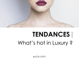 TENDANCES|
What’s hot in Luxury ?
 