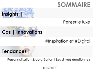 SOMMAIRE
Insights |
Cas | Innovations |
Tendances|
Penser le luxe
#Inspiration et #Digital
Personnalisation & co-création| Les drivers émotionnels
 
