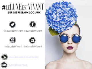 SUR LES RÉSEAUX SOCIAUX
@LeLuxeEstVivant LeLuxeEstVivant
LeLuxeEstVivant LeLuxeEstVivant
www.LeLuxeEstVivant.com
Contactez-nous
 