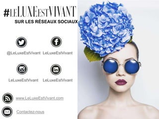 SUR LES RÉSEAUX SOCIAUX
@LeLuxeEstVivant LeLuxeEstVivant
LeLuxeEstVivant LeLuxeEstVivant
www.LeLuxeEstVivant.com
Contactez-nous
 