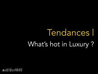 Tendances |
What’s hot in Luxury ?
 