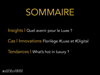 SOMMAIRE 	
  
Insights l Quel avenir pour le Luxe ?
Cas l Innovations Florilège #Luxe et #Digital
Tendances l What’s hot in luxury ?
 