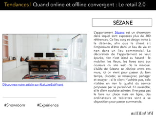 L’appartement  Sézane  est un showroom
dans lequel sont exposées plus de 300
références. Ce lieu cosy et design invite à
la détente, afin que le client ait
l’impression d’être dans un lieu de vie et
non dans un lieu commercial. La
décoration de l’appartement se veut
épurée, rien n’est laissé au hasard : le
mobilier, les fleurs, les livres sont aux
couleurs du site web de la marque.
L’ADN de Sézane se décline entre ces
murs, ici on vient pour passer du bon
temps, discuter, se renseigner, partager
et essayer ; si le client n’achète pas, cela
n’altère en rien la qualité du service
proposée par le personnel. En revanche,
si le client souhaite acheter, il ne peut pas
le faire sur place mais en ligne, des
ordinateurs et tablettes sont à sa
disposition pour passer commande.
Découvrez notre article sur #LeLuxeEstVivant
SÉZANE
Tendances | Quand online et offline convergent : Le retail 2.0
#Showroom #Expérience
 