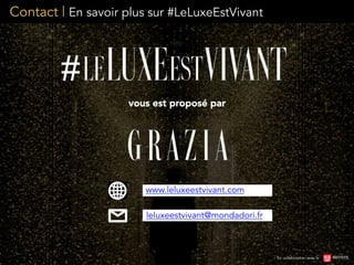 Contact | En savoir plus sur #LeLuxeEstVivant
En collaboration avec le
leluxeestvivant@mondadori.fr
vous est proposé par
www.leluxeestvivant.com
 
