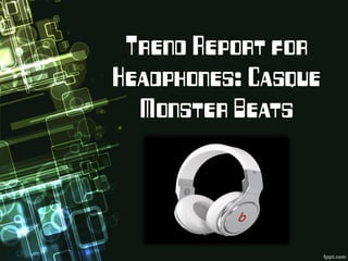 Trend Report for
Headphones: Casque
  Monster Beats
 
