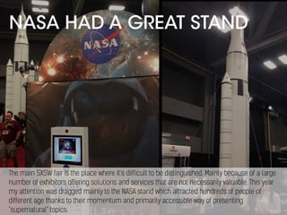 NASA HAD A GREAT STAND
The main SXSW fair is the place where it’s difficult to be distinguished. Mainly because of a large...