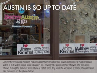 AUSTIN IS SO UP TO DATE
Jimmy Kimmel and Matthew McConaughey have made three advertisements for Austin Vulcan
Video, a cul...