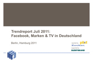 Trendreport Juli 2011:
   Facebook, Marken & TV in Deutschland
Untertitel
    Berlin,   Hamburg 2011       reported by


                                 supported by
 