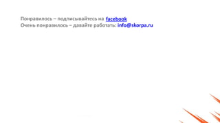 Понравилось – подписывайтесь на
Очень понравилось – давайте работать: info@skorpa.ru
facebook