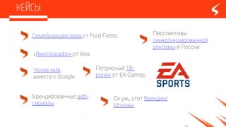 «Вместокафе» от Ikea
Семейная реклама от Ford Fiesta
Потрясный ТВ-
ролик от EA Games
Брендированные веб-
сериалы
Чехов жив
вмеcте с Google
Перспективы
синхронизированной
рекламы в России
Ох уж, этот брендинг
Москвы
 