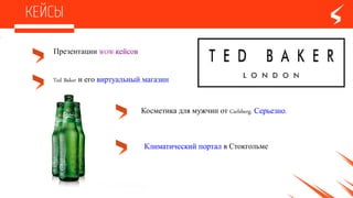 Ted Baker и его виртуальный магазин
Презентации WOW-кейсов
Климатический портал в Стокгольме
Косметика для мужчин отCarlsberg.Серьезно.
 